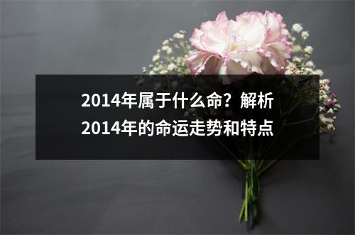2014年属于什么命？解析2014年的命运走势和特点