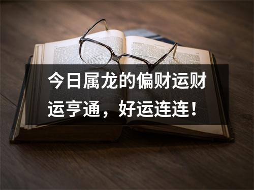 今日属龙的偏财运财运亨通，好运连连！
