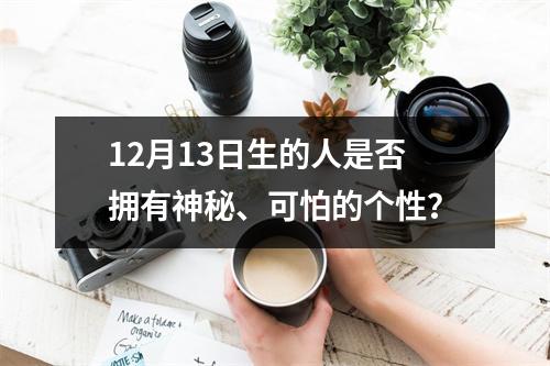 12月13日生的人是否拥有神秘、可怕的个性？