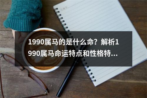 1990属马的是什么命？解析1990属马命运特点和性格特征