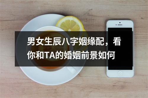 男女生辰八字姻缘配，看你和TA的婚姻前景如何