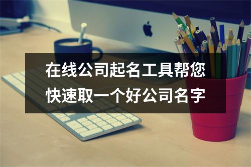 在线公司起名工具帮您快速取一个好公司名字