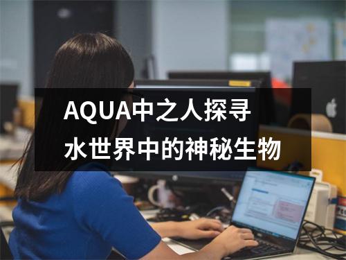 AQUA中之人探寻水世界中的神秘生物