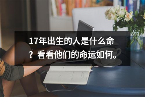 17年出生的人是什么命？看看他们的命运如何。