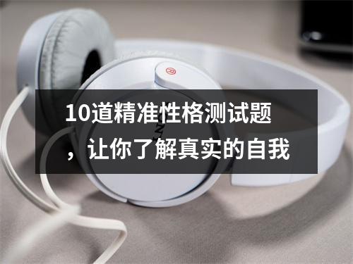 10道精准性格测试题，让你了解真实的自我
