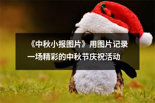 《中秋小报图片》用图片记录一场精彩的中秋节庆祝活动