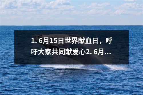 1. 6月15日世界献血日，呼吁大家共同献爱心2. 6月15日全球最大规模的电子游戏展会即将开幕3. 6月15日全球首个无人机快递服务正式上线4. 6月15日全球茶文化日，让我们一起品味茶的魅力5.