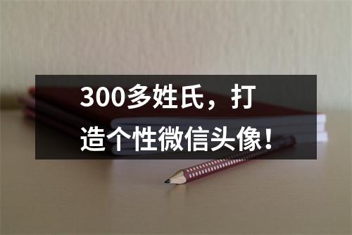 300多姓氏，打造个性微信头像！