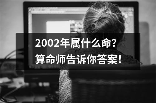 2002年属什么命？算命师告诉你答案！