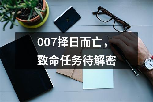007择日而亡，致命任务待解密