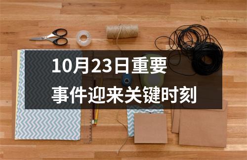 10月23日重要事件迎来关键时刻