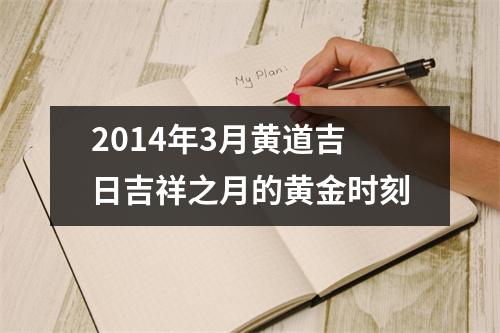 2014年3月黄道吉日吉祥之月的黄金时刻