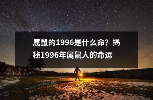 属鼠的1996是什么命？揭秘1996年属鼠人的命运