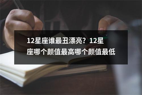 12星座谁最丑漂亮？12星座哪个颜值最高哪个颜值最低