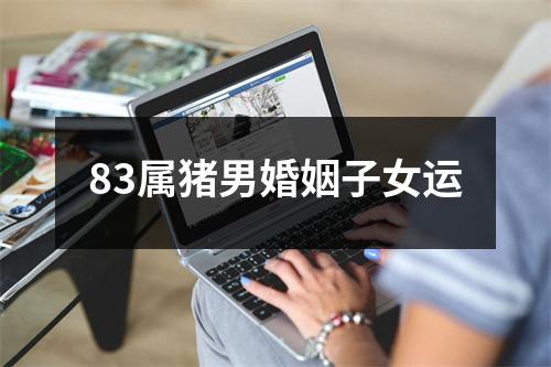 83属猪男婚姻子女运