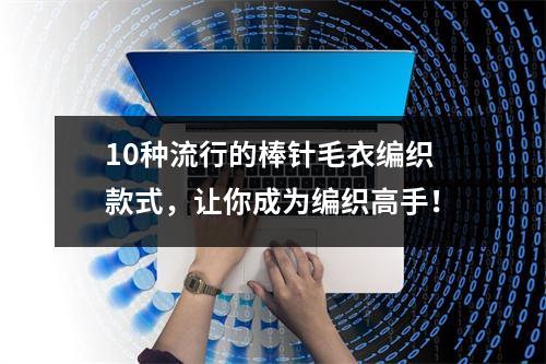 10种流行的棒针毛衣编织款式，让你成为编织高手！
