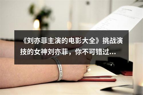 《刘亦菲主演的电影大全》挑战演技的女神刘亦菲，你不可错过的电影盛宴！