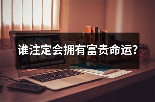 谁注定会拥有富贵命运？