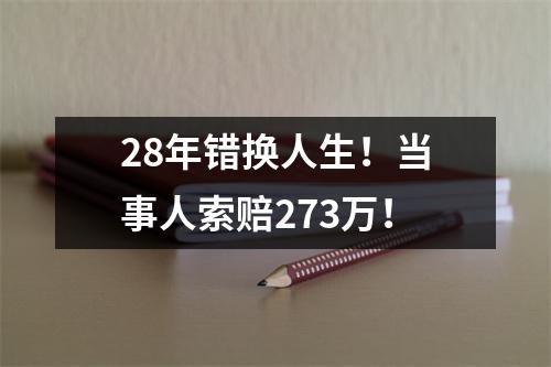 28年错换人生！当事人索赔273万！