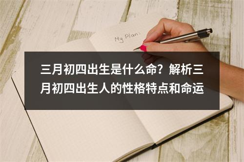 三月初四出生是什么命？解析三月初四出生人的性格特点和命运