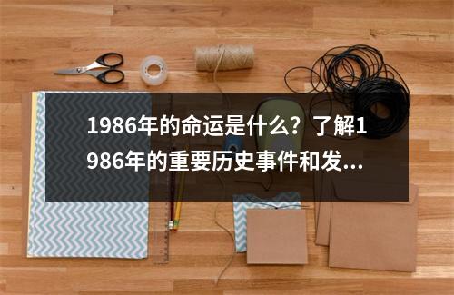 1986年的命运是什么？了解1986年的重要历史事件和发展趋势