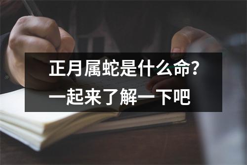 正月属蛇是什么命？一起来了解一下吧