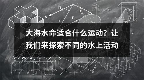 大海水命适合什么运动？让我们来探索不同的水上活动
