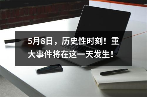 5月8日，历史性时刻！重大事件将在这一天发生！