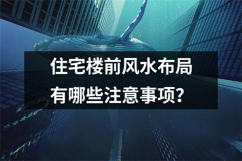 住宅楼前风水布局有哪些注意事项？