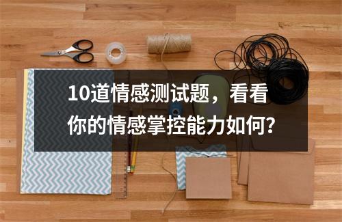 10道情感测试题，看看你的情感掌控能力如何？