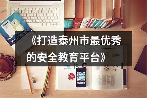 《打造泰州市最优秀的安全教育平台》