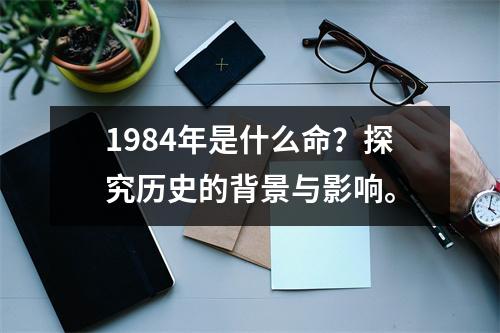 1984年是什么命？探究历史的背景与影响。
