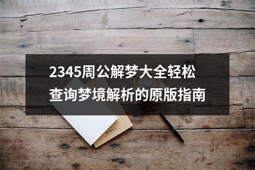 2345周公解梦大全轻松查询梦境解析的原版指南