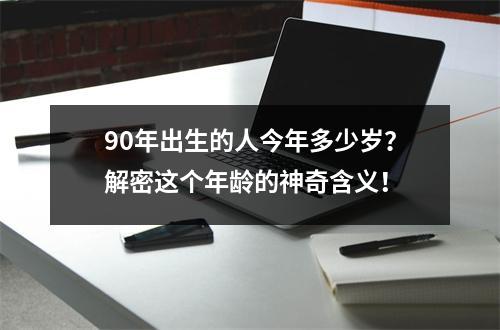 90年出生的人今年多少岁？解密这个年龄的神奇含义！