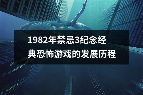 1982年禁忌3纪念经典恐怖游戏的发展历程