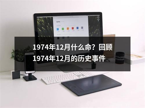 1974年12月什么命？回顾1974年12月的历史事件