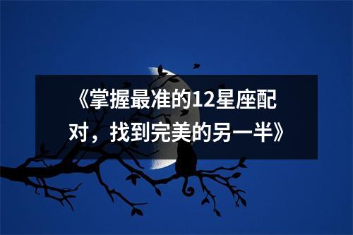 《掌握最准的12星座配对，找到完美的另一半》