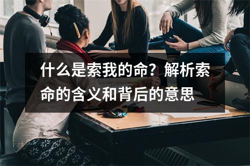 什么是索我的命？解析索命的含义和背后的意思