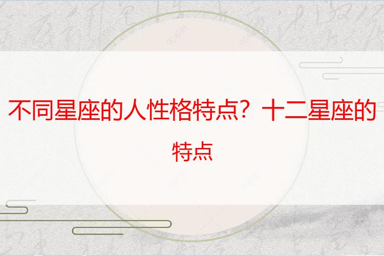 不同星座的人性格特点？十二星座的特点