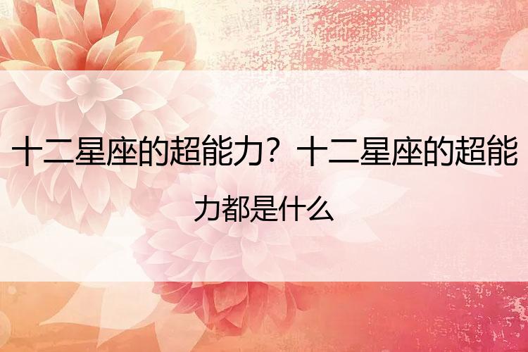 十二星座的超能力？十二星座的超能力都是什么