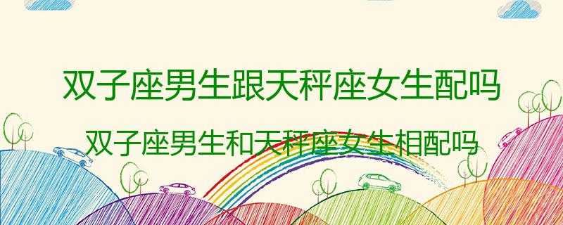 双子座男生跟天秤座女生配吗？双子座男生和天秤座女生相配吗
