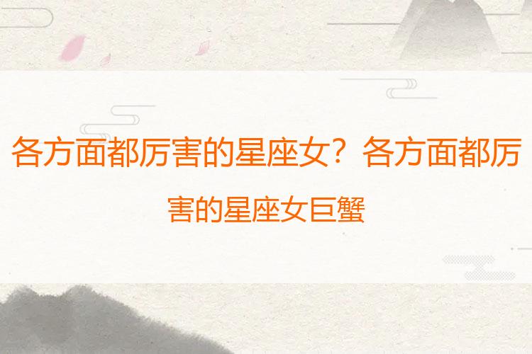 各方面都厉害的星座女？各方面都厉害的星座女巨蟹