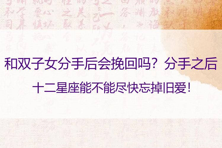 和双子女分手后会挽回吗？分手之后十二星座能不能尽快忘掉旧爱！