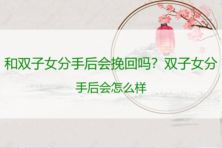 和双子女分手后会挽回吗？双子女分手后会怎么样
