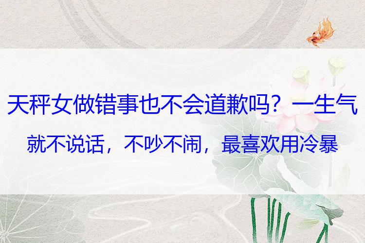 天秤女做错事也不会道歉吗？一生气就不说话，不吵不闹，最喜欢用冷暴力的三大星座，最折磨人