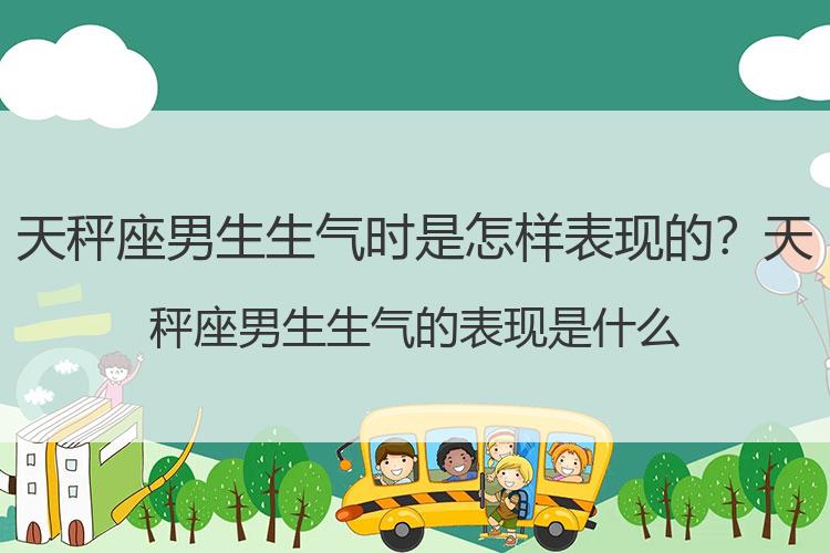 天秤座男生生气时是怎样表现的？天秤座男生生气的表现是什么