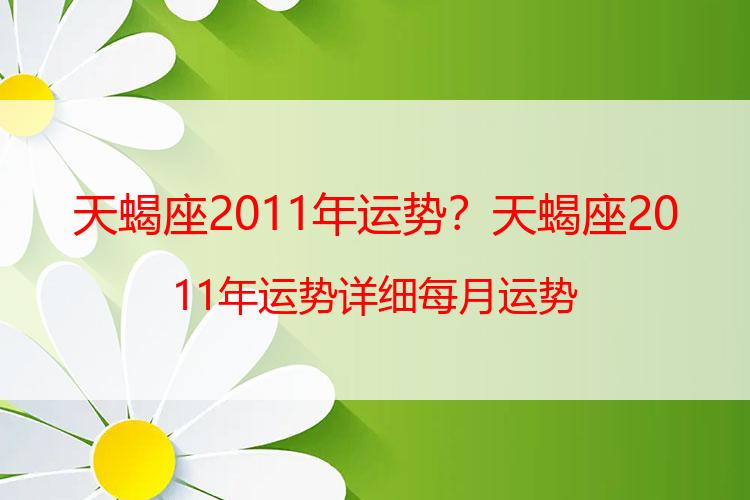 天蝎座2011年运势？天蝎座2011年运势详细每月运势