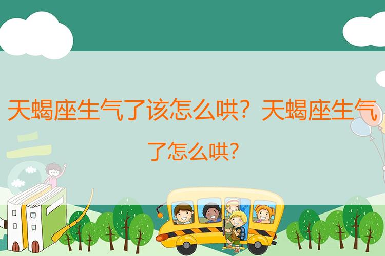 天蝎座生气了该怎么哄？天蝎座生气了怎么哄?