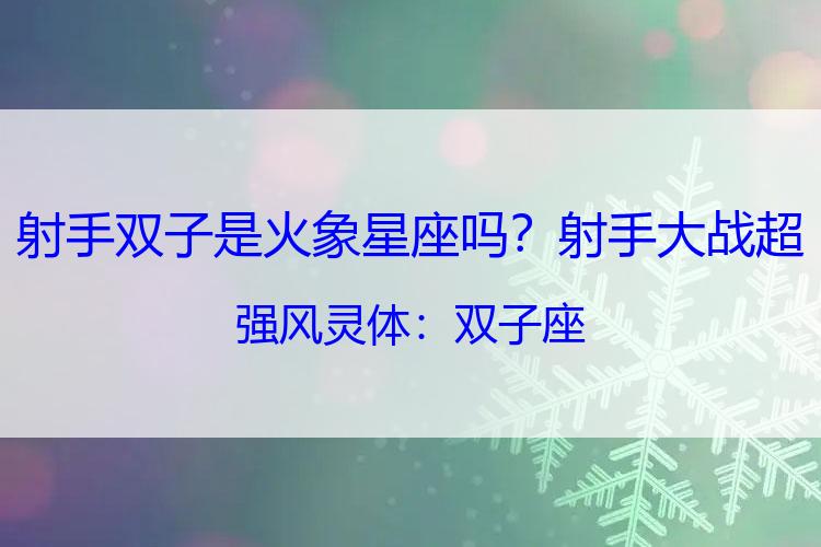 射手双子是火象星座吗？射手大战超强风灵体：双子座
