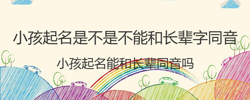 小孩起名是不是不能和长辈字同音？小孩起名能和长辈同音吗